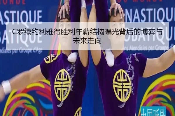 C罗续约利雅得胜利年薪结构曝光背后的博弈与未来走向
